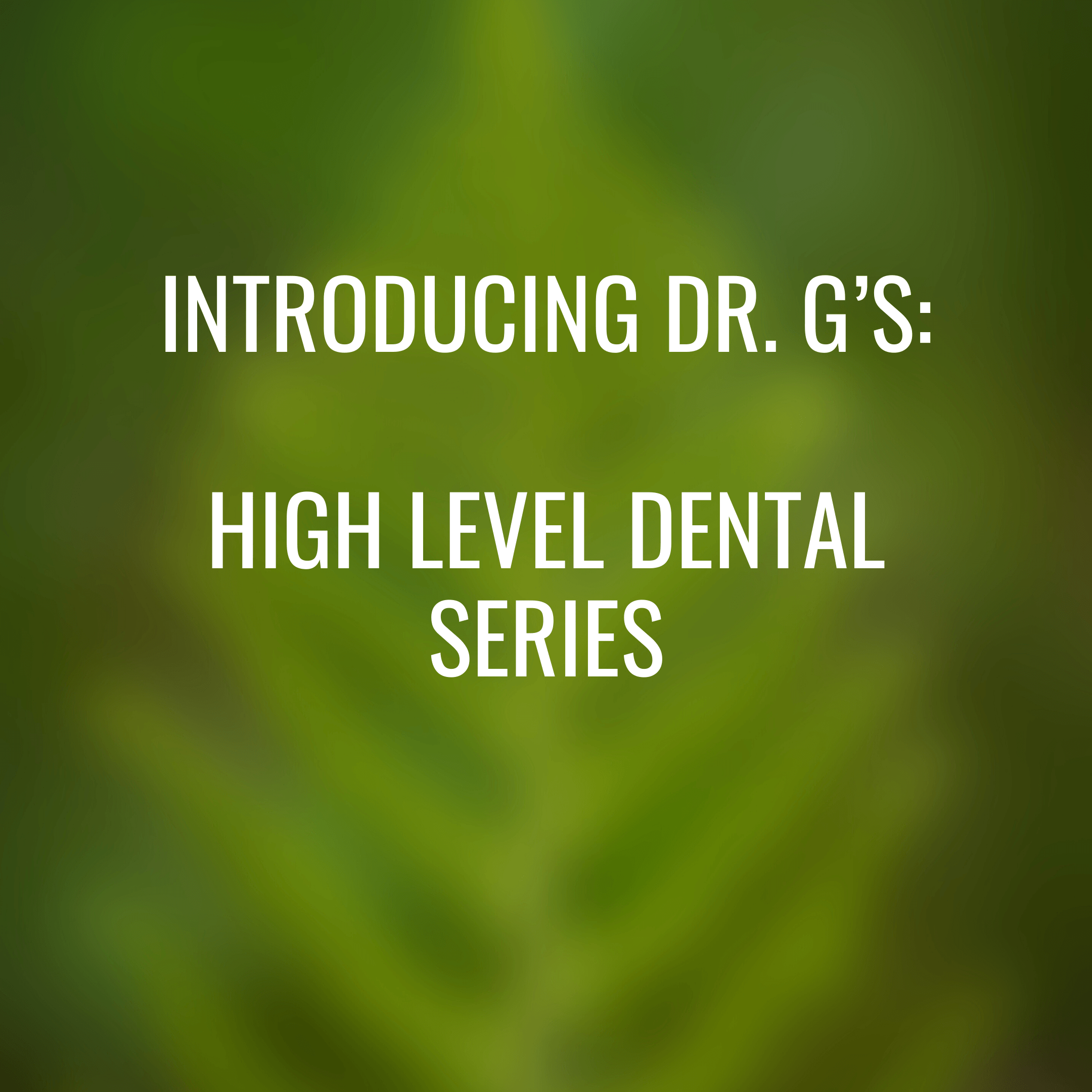 Dr. G’s blog: Introducing our High Level Dentistry series